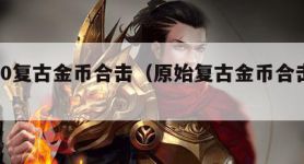 1.80复古金币合击（原始复古金币合击手游）