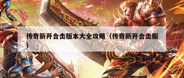 传奇新开合击版本大全攻略（传奇新开合击服）