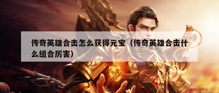 传奇英雄合击怎么获得元宝（传奇英雄合击什么组合厉害）