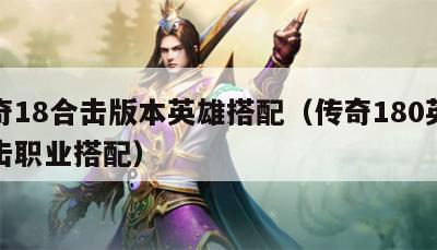 传奇18合击版本英雄搭配（传奇180英雄合击职业搭配）