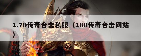 1.70传奇合击私服（180传奇合击网站）