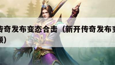 新开传奇发布变态合击（新开传奇发布变态合击视频）